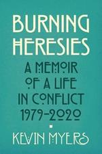 Burning Heresies: A Memoir of a Life in Conflict, 1979-2020