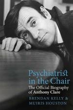 Psychiatrist in the Chair: The Official Biography of Anthony Clare
