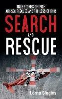 Search and Rescue: True Stories of Irish Air–Sea Rescues and the Tragic Loss of R116 - Lorna Siggins - cover