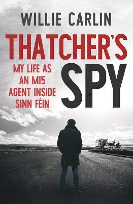 Thatcher's Spy: My Life as an MI5 Agent Inside Sinn Féin - Willie Carlin - cover