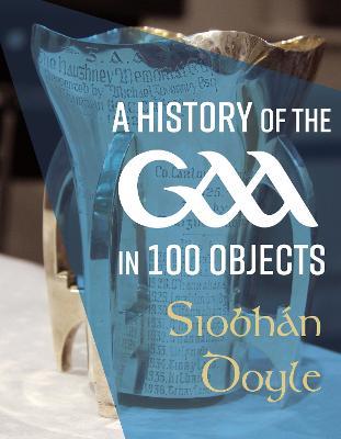 A History of the GAA in 100 Objects - Siobhán Doyle - cover