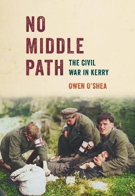 No Middle Path: The Civil War in Kerry - Owen O’Shea - cover