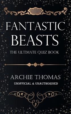 Fantastic Beasts - The Ultimate Quiz Book - Archie Thomas - cover