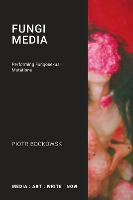 Fungi Media: Performing Fungosexual Mutations - Piotr Bockowski - cover
