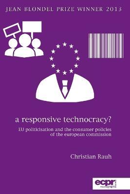 A Responsive Technocracy?: EU Politicisation and the Consumer Policies of the European Commission - Christian Rauh - cover