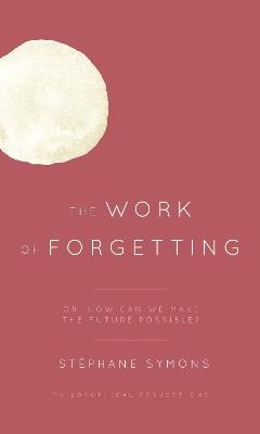 The Work of Forgetting: Or, How Can We Make the Future Possible? - Stephane Symons - cover