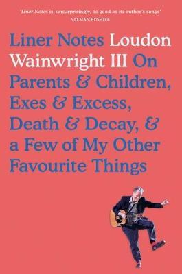 Liner Notes: On Parents, Children, Exes, Excess, Decay & A Few More Of My Favourite Things - Loudon Wainwright - cover