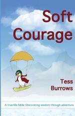 Soft Courage: A True-Life Fable: Discovering Wisdom Through Adventure