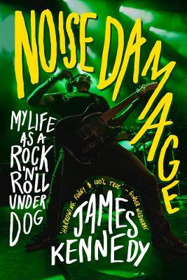Noise Damage: My Life as a Rock'n'Roll Underdog - James Kennedy - cover