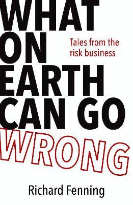 What on Earth Can Go Wrong: Tales from the Risk Business - Richard Fenning - cover