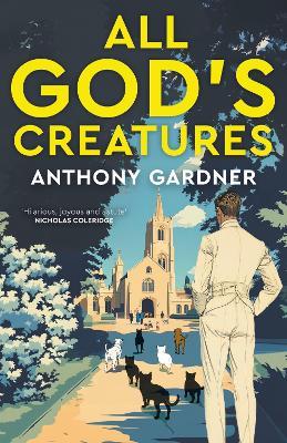 All God's Creatures: An ingenious, fast-moving satire that captures the barking-mad spirit of our age - Anthony Gardner - cover