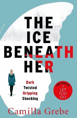 The Ice Beneath Her: The gripping psychological thriller for fans of I LET YOU GO - Camilla Grebe - cover