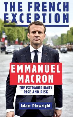 The French Exception: Emmanuel Macron – The Extraordinary Rise and Risk - Adam Plowright - cover