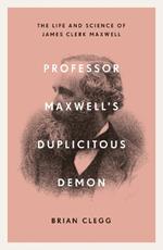 Professor Maxwell’s Duplicitous Demon: The Life and Science of James Clerk Maxwell
