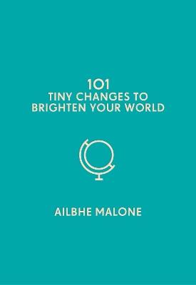 101 Tiny Changes to Brighten Your World - Ailbhe Malone - cover
