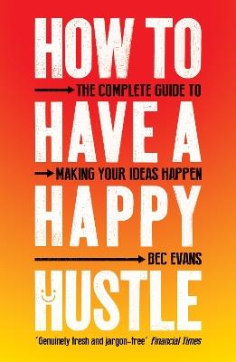 How to Have a Happy Hustle: The Complete Guide to Making Your Ideas Happen - Bec Evans - cover
