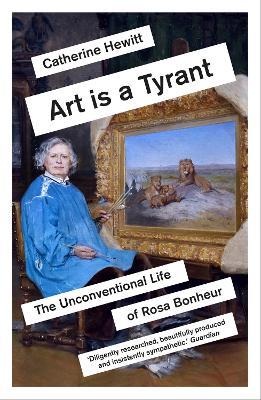 Art is a Tyrant: The Unconventional Life of Rosa Bonheur - Catherine Hewitt - cover
