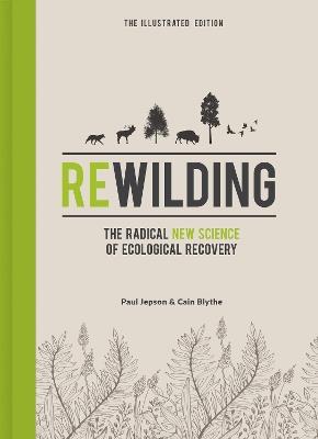Rewilding – The Illustrated Edition: The Radical New Science of Ecological Recovery - Cain Blythe,Paul Jepson - cover