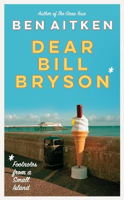 Dear Bill Bryson: Footnotes from a Small Island - Ben Aitken - cover