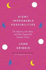 Eight Improbable Possibilities: The Mystery of the Moon, and Other Implausible Scientific Truths