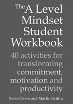 The A Level Mindset Student Workbook: 40 activities for transforming commitment, motivation and productivity