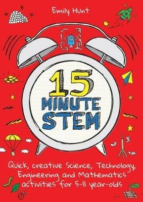 15-Minute STEM: Quick, creative science, technology, engineering and mathematics activities for 5-11 year-olds - Emily Hunt - cover