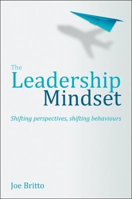 The Leadership Mindset: Shifting perspectives, shifting behaviours - Joe Britto - cover