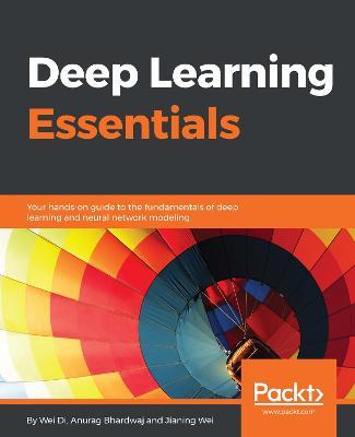 Deep Learning Essentials - Wei Di,Anurag Bhardwaj,Jianing Wei - cover