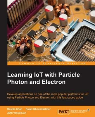 Learning IoT with Particle Photon and Electron - Rashid Khan,Kajari Ghoshdastidar,Ajith Vasudevan - cover