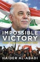 Impossible Victory: How Iraq Defeated ISIS - Haider al-Abadi - cover
