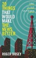 20 Things That Would Make the News Better - Roger Mosey - cover