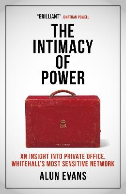 The Intimacy of Power: An insight into private office, Whitehall's most sensitive network - Alun Evans - cover
