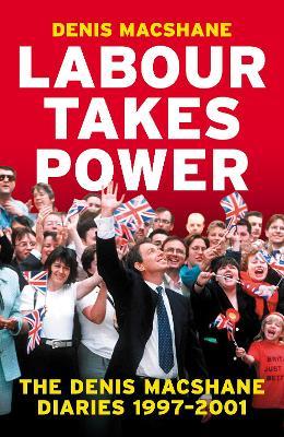 Labour Takes Power: The Denis MacShane Diaries  1997-2001 - Denis MacShane - cover