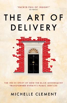 The Art of Delivery: The Inside Story of How the Blair Government Transformed Britain's Public Services - Michelle Clement - cover