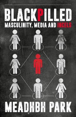 Blackpilled: Masculinity, Media and Incels - Maeve Park - cover