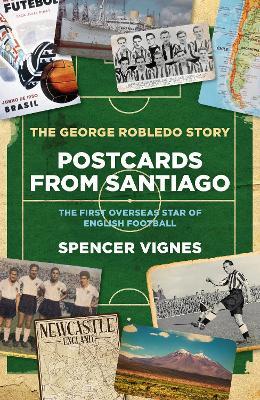 Postcards From Santiago: The George Robledo Story - The First Overseas Star of English Football - Spencer Vignes - cover