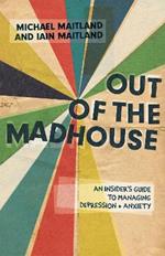 Out of the Madhouse: An Insider's Guide to Managing Depression and Anxiety