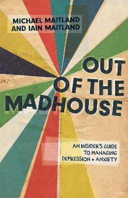 Out of the Madhouse: An Insider's Guide to Managing Depression and Anxiety - Iain Maitland,Michael Maitland - cover