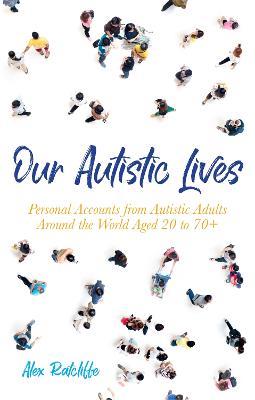 Our Autistic Lives: Personal Accounts from Autistic Adults Around the World Aged 20 to 70+ - cover