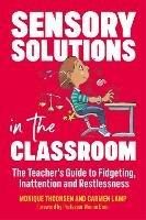 Sensory Solutions in the Classroom: The Teacher's Guide to Fidgeting, Inattention and Restlessness - Carmen Lamp,Monique Thoonsen - cover