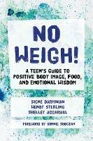 No Weigh!: A Teen's Guide to Positive Body Image, Food, and Emotional Wisdom - Shelley Aggarwal,Signe Darpinian,Wendy Sterling - cover
