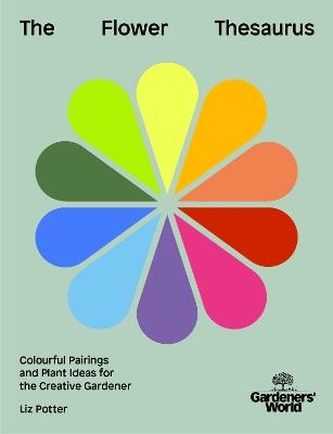 Gardeners' World: The Flower Thesaurus: Colourful Pairings and Plant Ideas for the Creative Gardener - Liz Potter - cover