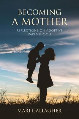 Becoming a Mother: Reflections on Adoptive Parenthood - Mari Gallagher - cover