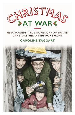Christmas at War - True Stories of How Britain Came Together on the Home Front: True Stories of How Britain Came Together on the Home Front - Caroline Taggart - cover