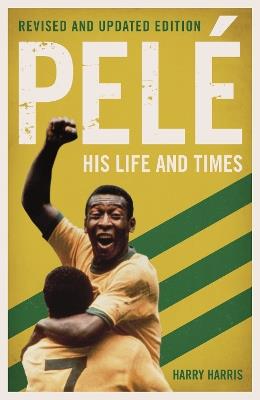 Pelé: His Life and Times - Revised & Updated - Harry Harris - cover