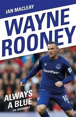 Wayne Rooney: Always a Blue - The Biography: Always a Blue - Ian Macleay - cover