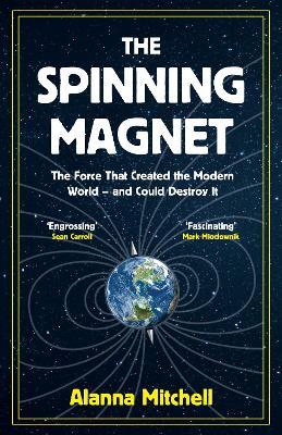 The Spinning Magnet: The Force That Created the Modern World - and Could Destroy It - Alanna Mitchell - cover