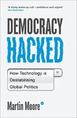 Democracy Hacked: How Technology is Destabilising Global Politics