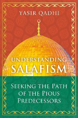 Understanding Salafism: Seeking the Path of the Pious Predecessors - Yasir Qadhi - cover
