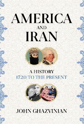 America and Iran: A History, 1720 to the Present - John Ghazvinian - cover